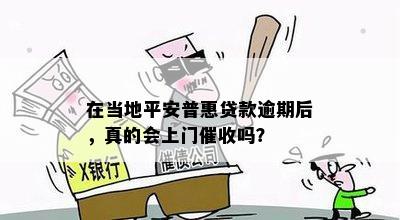 在当地平安普惠贷款逾期后，真的会上门催收吗？