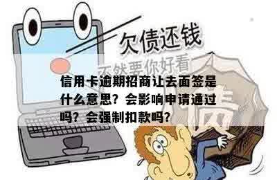 信用卡逾期招商让去面签是什么意思？会影响申请通过吗？会强制扣款吗？