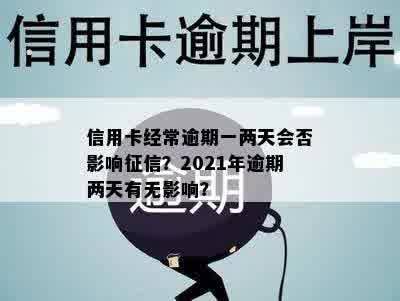 信用卡经常逾期一两天会否影响征信？2021年逾期两天有无影响？