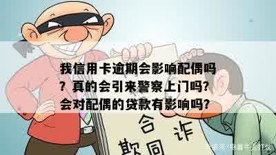 我信用卡逾期会影响配偶吗？真的会引来警察上门吗？会对配偶的贷款有影响吗？