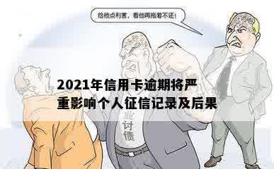 2021年信用卡逾期将严重影响个人征信记录及后果