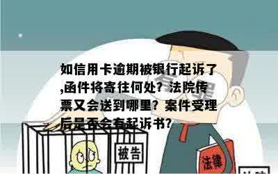 如信用卡逾期被银行起诉了,函件将寄往何处？法院传票又会送到哪里？案件受理后是否会有起诉书？