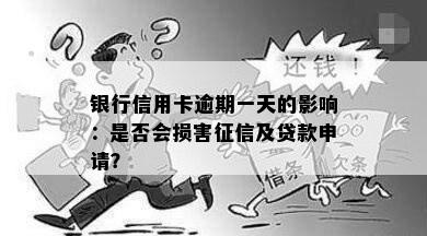 银行信用卡逾期一天的影响：是否会损害征信及贷款申请？