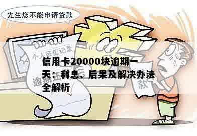 信用卡20000块逾期一天：利息、后果及解决办法全解析