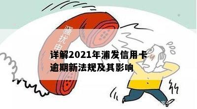 详解2021年浦发信用卡逾期新法规及其影响