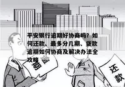 平安银行逾期好协商吗？如何还款、最多分几期、贷款逾期如何协商及解决办法全攻略