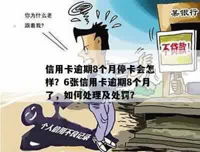 信用卡逾期8个月停卡会怎样？6张信用卡逾期8个月了，如何处理及处罚？