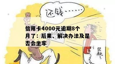 信用卡4000元逾期8个月了：后果、解决办法及是否会坐牢