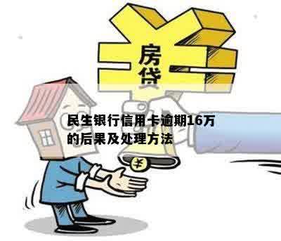 民生银行信用卡逾期16万的后果及处理方法