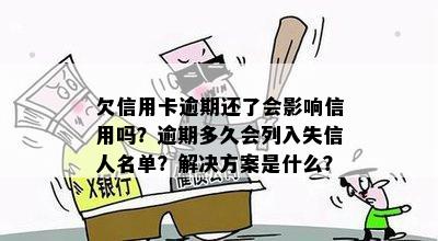 欠信用卡逾期还了会影响信用吗？逾期多久会列入失信人名单？解决方案是什么？