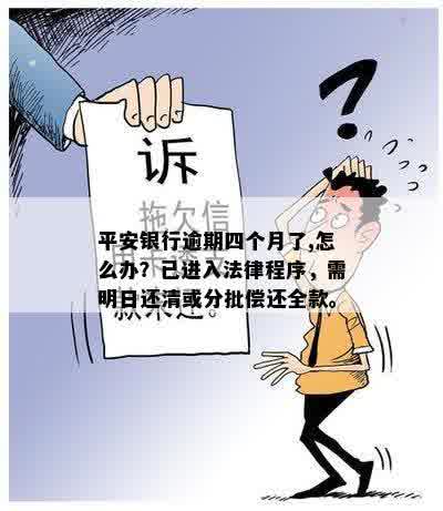 平安银行逾期四个月了,怎么办？已进入法律程序，需明日还清或分批偿还全款。