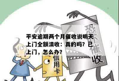 平安逾期两个月催收说明天上门全额清收：真的吗？已上门，怎么办？