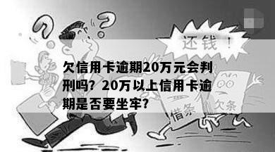 欠信用卡逾期20万元会判刑吗？20万以上信用卡逾期是否要坐牢？