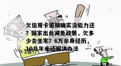 欠信用卡逾期确实没能力还？国家出台减免政策，欠多少会坐牢？6万亲身经历，10几年未还解决办法