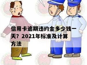 信用卡逾期违约金多少钱一天？2021年标准及计算方法