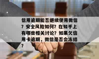 信用逾期能否继续使用微信？安全风险如何？在知乎上有哪些相关讨论？如果欠信用卡逾期，微信是否会冻结？