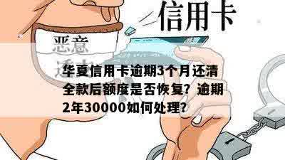 华夏信用卡逾期3个月还清全款后额度是否恢复？逾期2年30000如何处理？