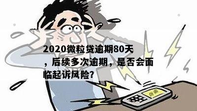 2020微粒贷逾期80天，后续多次逾期，是否会面临起诉风险？