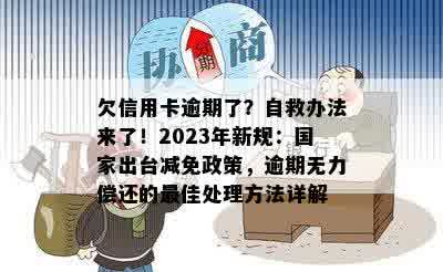 欠信用卡逾期了？自救办法来了！2023年新规：国家出台减免政策，逾期无力偿还的更佳处理方法详解