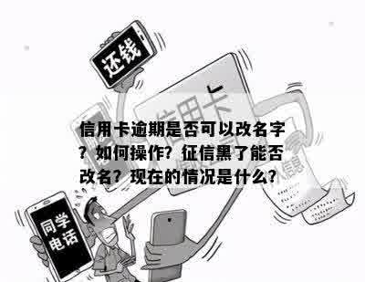 信用卡逾期是否可以改名字？如何操作？征信黑了能否改名？现在的情况是什么？