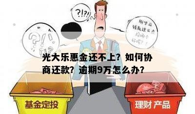 光大乐惠金还不上？如何协商还款？逾期9万怎么办？