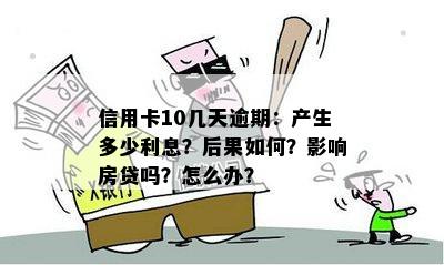 信用卡10几天逾期：产生多少利息？后果如何？影响房贷吗？怎么办？