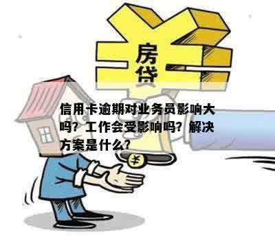 信用卡逾期对业务员影响大吗？工作会受影响吗？解决方案是什么？