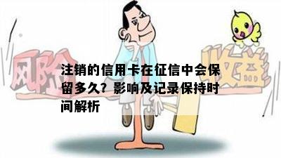 注销的信用卡在征信中会保留多久？影响及记录保持时间解析