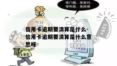 信用卡逾期要清算是什么-信用卡逾期要清算是什么意思呀