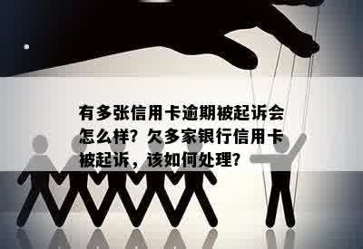 有多张信用卡逾期被起诉会怎么样？欠多家银行信用卡被起诉，该如何处理？