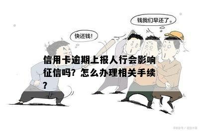 信用卡逾期上报人行会影响征信吗？怎么办理相关手续？