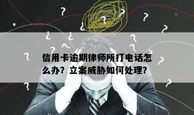 信用卡逾期律师所打电话怎么办？立案威胁如何处理？