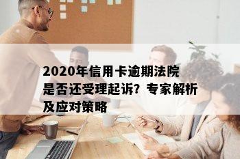 2020年信用卡逾期法院是否还受理起诉？专家解析及应对策略