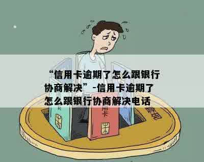 “信用卡逾期了怎么跟银行协商解决”-信用卡逾期了怎么跟银行协商解决电话