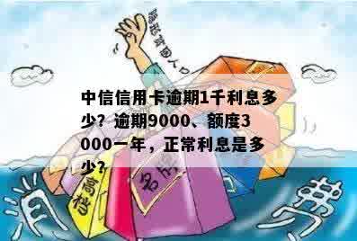 中信信用卡逾期1千利息多少？逾期9000、额度3000一年，正常利息是多少？