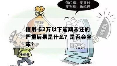 信用卡2万以下逾期未还的严重后果是什么？是否会坐牢？