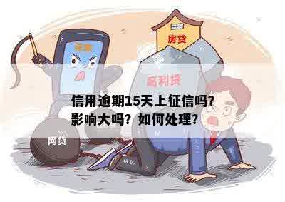 信用逾期15天上征信吗？影响大吗？如何处理？