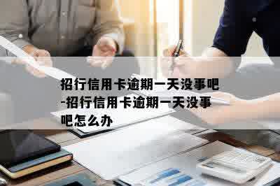 招行信用卡逾期一天没事吧-招行信用卡逾期一天没事吧怎么办