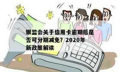 银监会关于信用卡逾期后是否可分期减免？2020年新政策解读