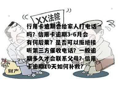 行用卡逾期会给家人打电话吗？信用卡逾期3-6月会有何后果？是否可以拒绝接听第三方催收电话？一般逾期多久才会联系父母？信用卡逾期10天如何补救？