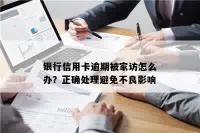 银行信用卡逾期被家访怎么办？正确处理避免不良影响