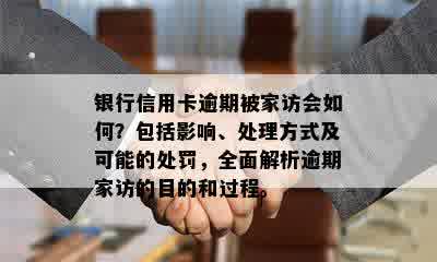 银行信用卡逾期被家访会如何？包括影响、处理方式及可能的处罚，全面解析逾期家访的目的和过程。