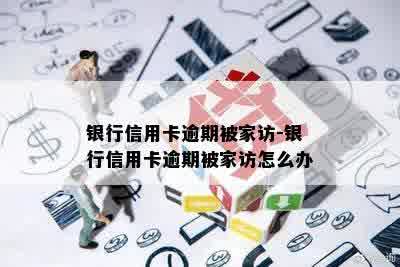 银行信用卡逾期被家访-银行信用卡逾期被家访怎么办