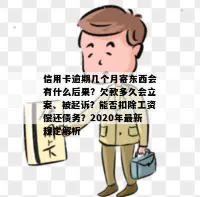 信用卡逾期几个月寄东西会有什么后果？欠款多久会立案、被起诉？能否扣除工资偿还债务？2020年最新规定解析