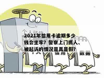 2021年信用卡逾期多少钱会坐牢？警察上门抓人、被起诉的情况是真是假？