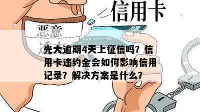 光大逾期4天上征信吗？信用卡违约金会如何影响信用记录？解决方案是什么？