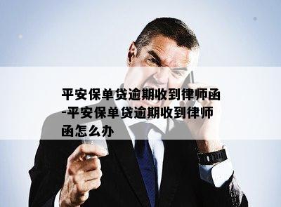 平安保单贷逾期收到律师函-平安保单贷逾期收到律师函怎么办