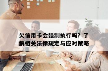 欠信用卡会强制执行吗？了解相关法律规定与应对策略