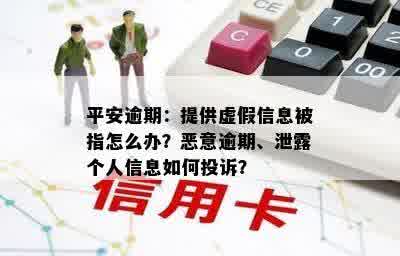 平安逾期：提供虚假信息被指怎么办？恶意逾期、泄露个人信息如何投诉？