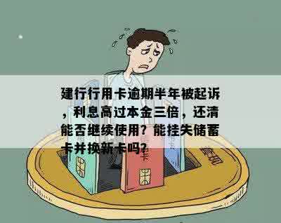 建行行用卡逾期半年被起诉，利息高过本金三倍，还清能否继续使用？能挂失储蓄卡并换新卡吗？